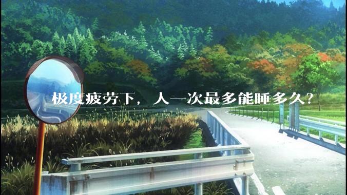 极度疲劳下，人一次最多能睡多久？