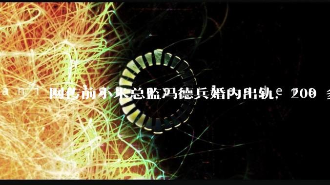 网传前小米总监冯德兵婚内出轨，200 多份「包养合同」，这是真的吗？具体是怎么回事？