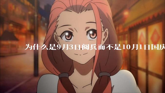 为什么是9月3日阅兵而不是10月1日国庆阅兵？