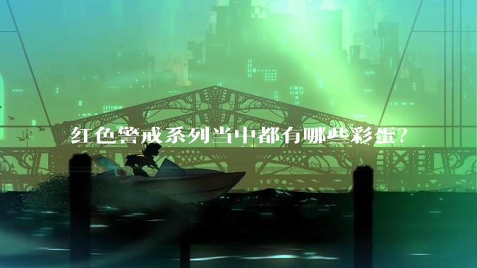 红色警戒系列当中都有哪些彩蛋？