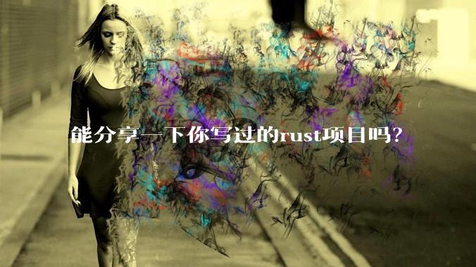 能分享一下你写过的rust项目吗？