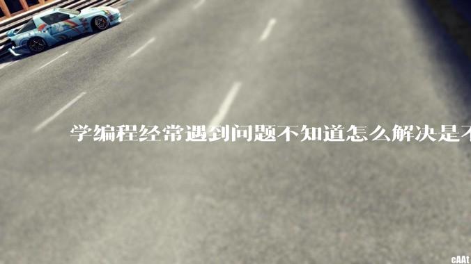 学编程经常遇到问题不知道怎么解决是不是不适合学？