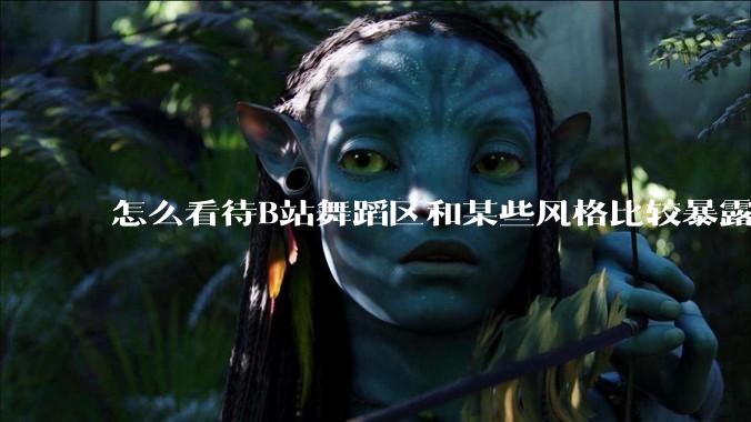 怎么看待B站舞蹈区和某些风格比较暴露的up？