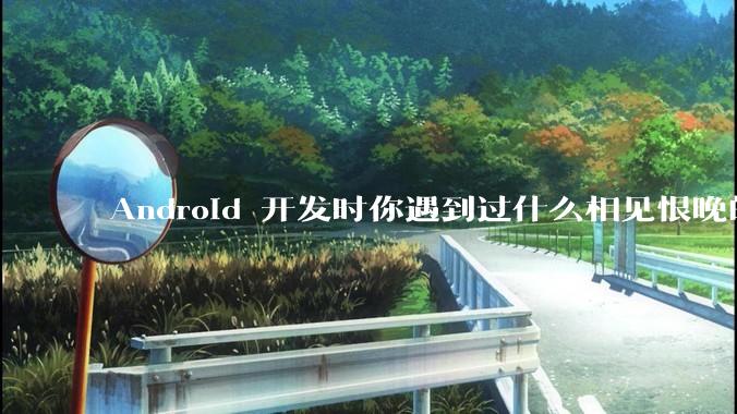 Android 开发时你遇到过什么相见恨晚的工具或网站？