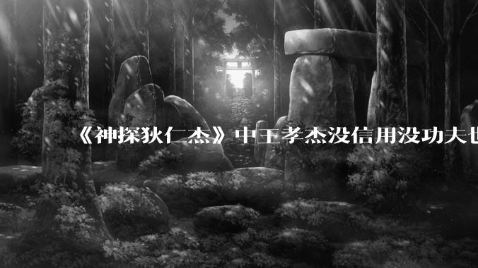 《神探狄仁杰》中王孝杰没信用没功夫也没有脑子，为什么武则天会赏识他，狄仁杰会纵容他？
