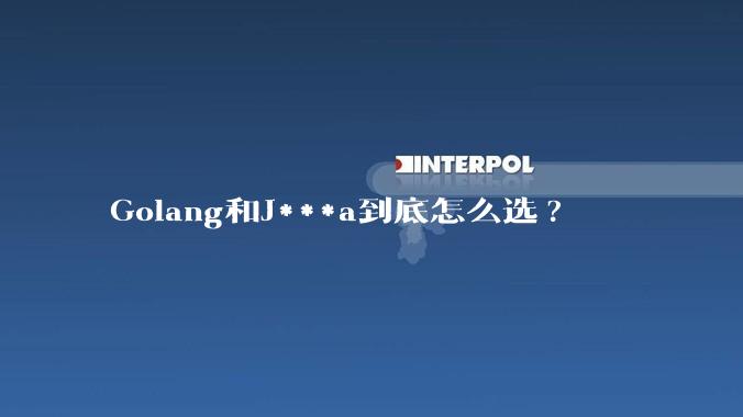 Golang和J***a到底怎么选?