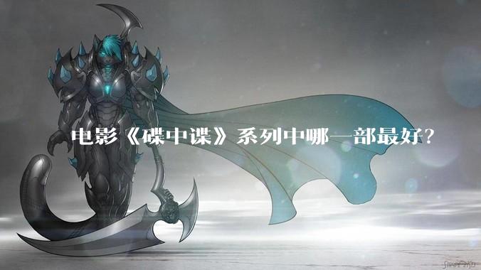 电影《碟中谍》系列中哪一部最好？