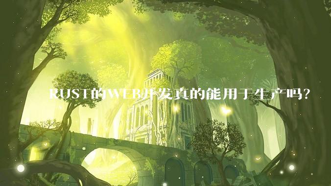 RUST的WEB开发真的能用于生产吗？