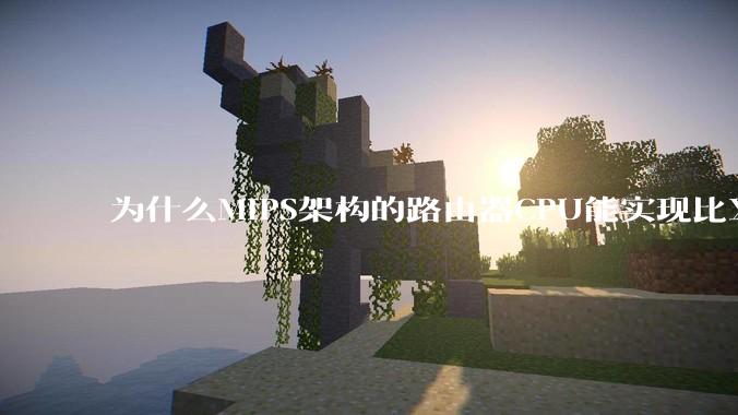 为什么MIPS架构的路由器CPU能实现比X86高很多的网络吞吐量？